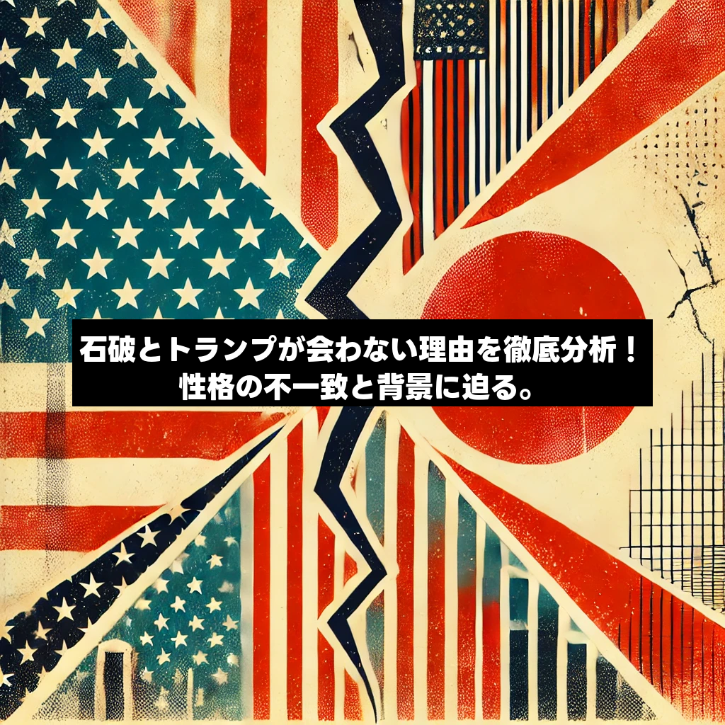 石破とトランプが会わない理由を徹底分析！性格の不一致と背景に迫る