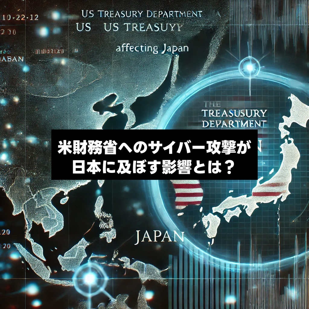 米財務省へのサイバー攻撃が日本に及ぼす影響とは？背景から対応策まで徹底解説